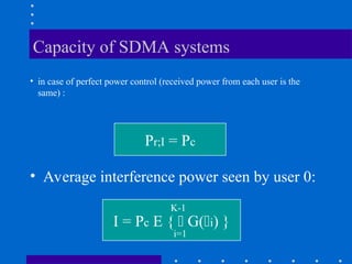 Capacity of SDMA systems
• in case of perfect power control (received power from each user is the
same) :
Pr;I = Pc
• Average interference power seen by user 0:
I = Pc E {  G(i) }
K-1
i=1
 