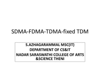 SDMA-FDMA-TDMA-fixed TDM
S.AZHAGARAMMAL MSC(IT)
DEPARTMENT OF CS&IT
NADAR SARASWATHI COLLEGE OF ARTS
&SCIENCE THENI
 