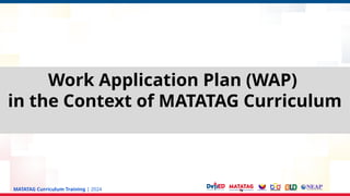 MATATAG Curriculum Training | 2024
Work Application Plan (WAP)
in the Context of MATATAG Curriculum
 