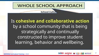 MATATAG Curriculum Training | 2024
41
Is cohesive and collaborative action
by a school community that is being
strategically and continually
constructed to improve student
learning, behavior and wellbeing.
 