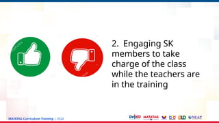 MATATAG Curriculum Training | 2024
2. Engaging SK
members to take
charge of the class
while the teachers are
in the training
 