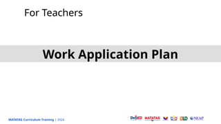 MATATAG Curriculum Training | 2024
For Teachers
Work Application Plan
 
