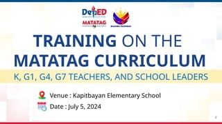 TRAINING ON THE
MATATAG CURRICULUM
Venue : Kapitbayan Elementary School
Date : July 5, 2024
2
K, G1, G4, G7 TEACHERS, AND SCHOOL LEADERS
 