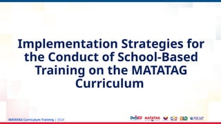 MATATAG Curriculum Training | 2024
Implementation Strategies for
the Conduct of School-Based
Training on the MATATAG
Curriculum
 