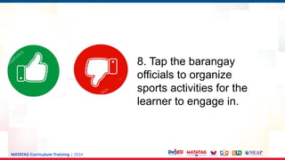 MATATAG Curriculum Training | 2024
8. Tap the barangay
officials to organize
sports activities for the
learner to engage in.
 