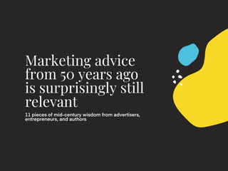 Marketing advice
from 50 years ago
is surprisingly still
relevant
11 pieces of mid-century wisdom from advertisers,
entrepreneurs, and authors
 