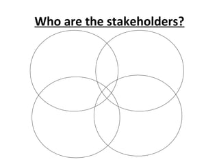 Who are the stakeholders?
 