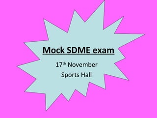 Mock SDME exam
17th
November
Sports Hall
 