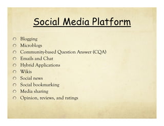 Social Media Platform
Blogging
Microblogs
Community-based Question Answer (CQA)
Emails and Chat
Hybrid Applications
Wikis
Social news
Social bookmarking
Media sharing
Opinion, reviews, and ratings

 
