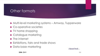 SDM- Ch 9 111
Other formats
 Multi-level marketing systems – Amway, Tupperware
 Co-operative societies
 TV home shopping
 Catalogue marketing
 The internet
 Exhibitions, fairs and trade shows
 Data base marketing
Channel levels…
 