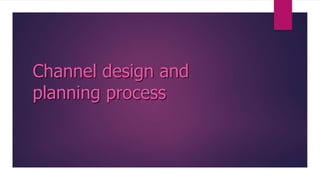 Channel design and
planning process
 