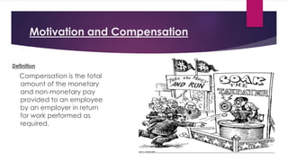 Motivation and Compensation
Definition
Compensation is the total
amount of the monetary
and non-monetary pay
provided to an employee
by an employer in return
for work performed as
required.
 