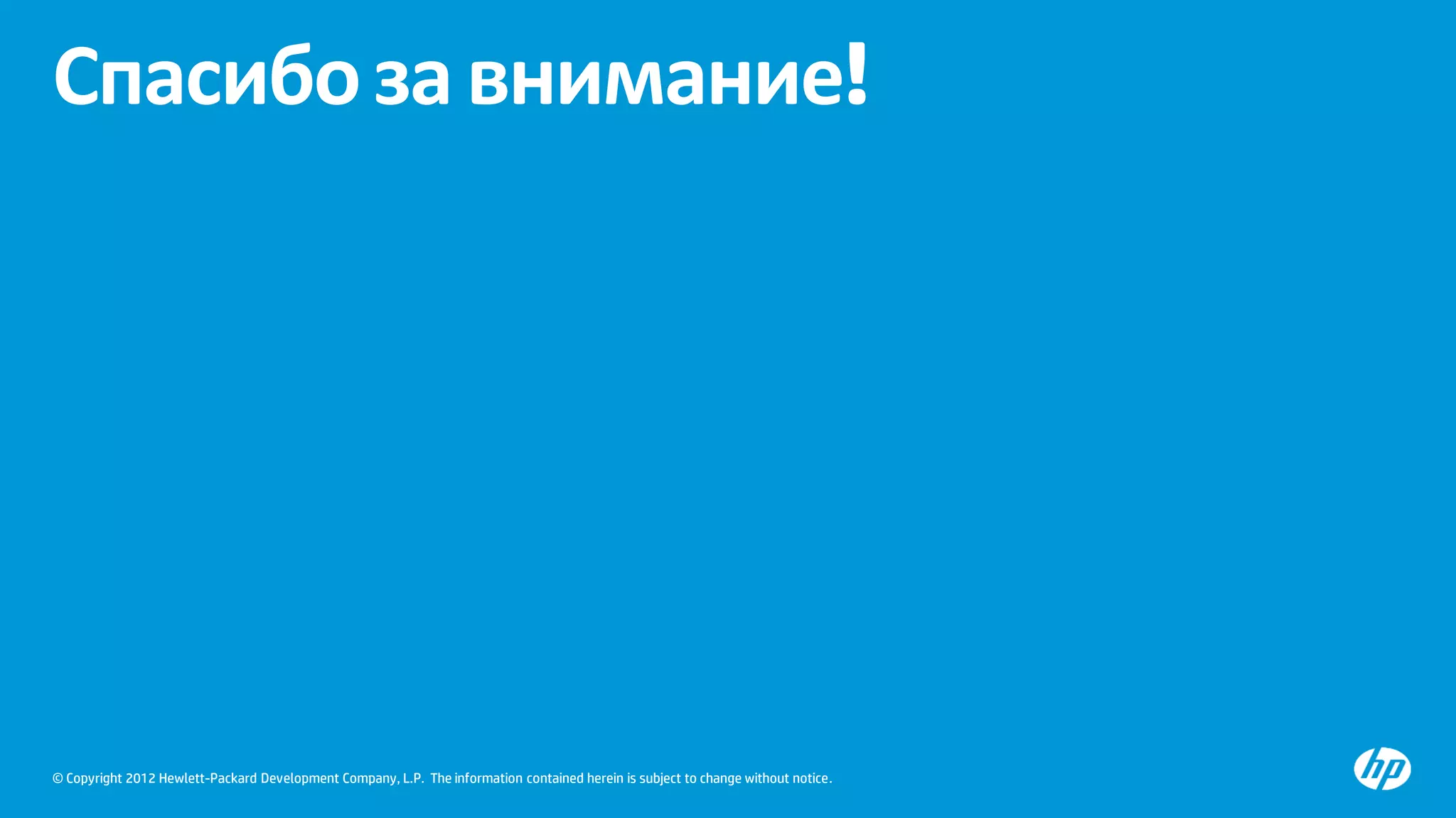 © Copyright 2012 Hewlett-Packard Development Company, L.P. The information contained herein is subject to change without notice.
Спасибозавнимание!
 