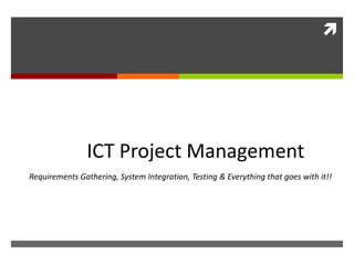 
ICT Project Management
Requirements Gathering, System Integration, Testing & Everything that goes with it!!
 
