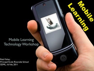 M
                                   Le

                                     ob ng
                                      ar

                                       ile
                                         ni
      Mobile Learning
   Technology Workshop


Rob Fisher,
Principal École Riverside School
SDML, 16 Feb, 2011
 