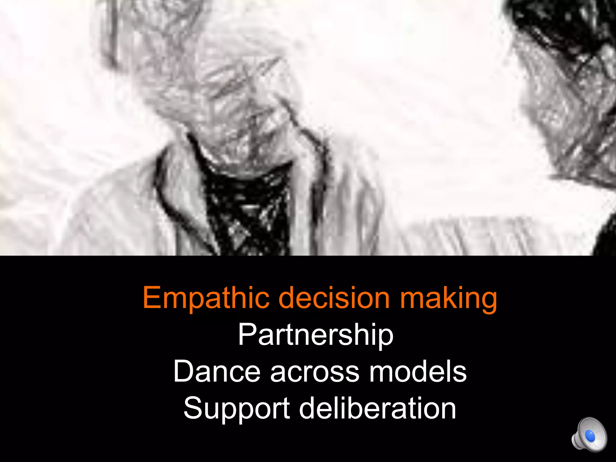Empathic decision making
Partnership
Dance across models
Support deliberation
 
