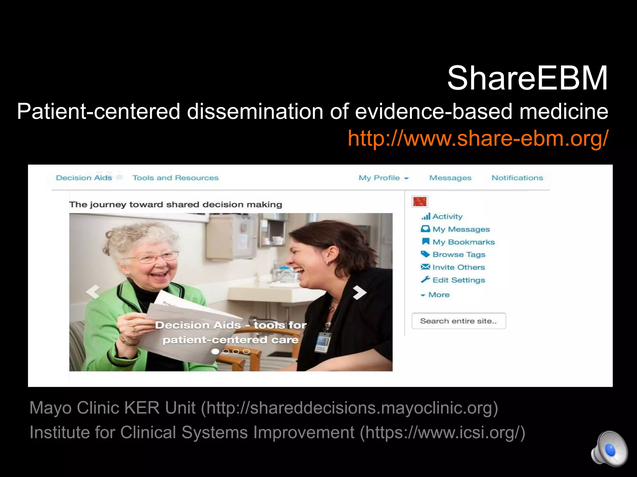ShareEBM
Patient-centered dissemination of evidence-based medicine
http://www.share-ebm.org/
Mayo Clinic KER Unit (http://shareddecisions.mayoclinic.org)
Institute for Clinical Systems Improvement (https://www.icsi.org/)
 