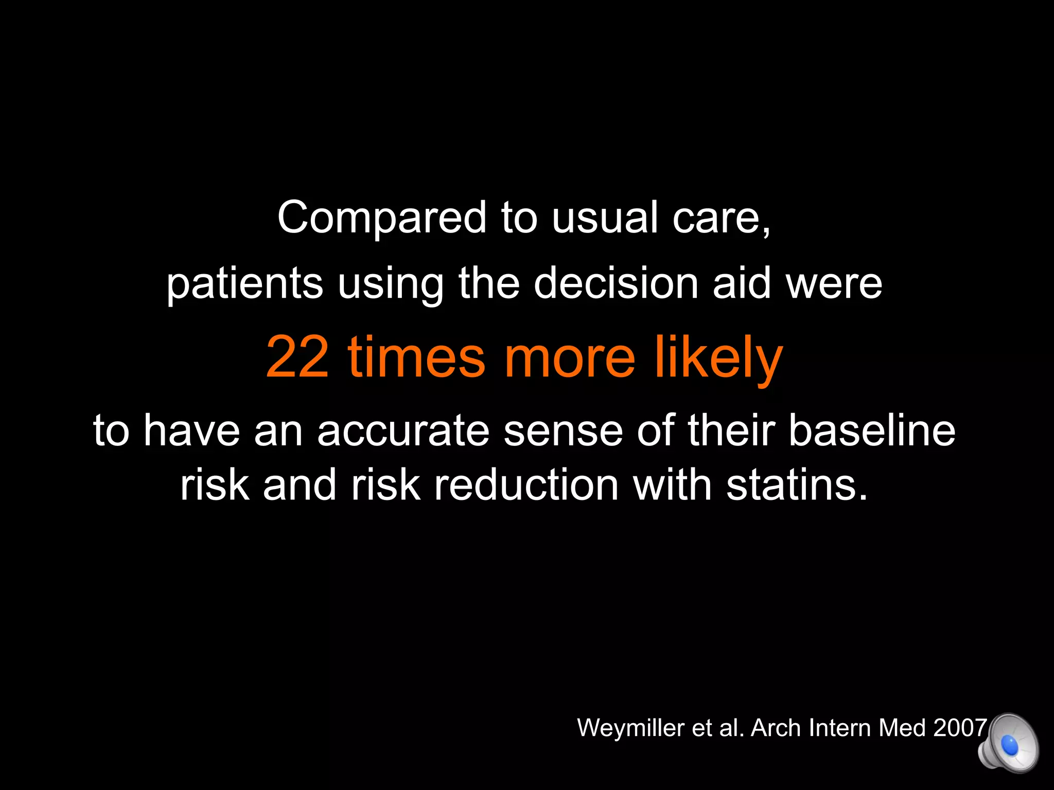 Compared to usual care,
patients using the decision aid were
22 times more likely
to have an accurate sense of their baseline
risk and risk reduction with statins.
Weymiller et al. Arch Intern Med 2007
 
