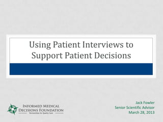 Using Patient Interviews to
Support Patient Decisions




                                  Jack Fowler
                      Senior Scientific Advisor
                              March 28, 2013
 