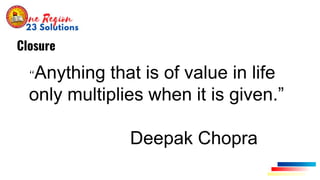 Closure
“Anything that is of value in life
only multiplies when it is given.”
Deepak Chopra
 