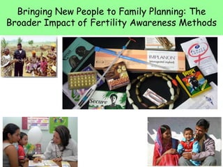 Bringing New People to Family Planning: The
Broader Impact of Fertility Awareness Methods




                                           1
 