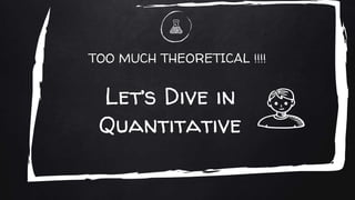 TOO MUCH THEORETICAL !!!!
Let’s Dive in
Quantitative
 