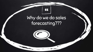 “Why do we do sales
forecasting???
 