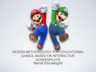 DESIGN METHODOLOGY FOR EDUCATIONAL
GAMES, BASED ON INTERACTIVE
SCREENPLAYS
Mahdi Esmailoghli
1
 