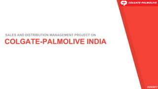 COLGATE-PALMOLIVE INDIA
SALES AND DISTRIBUTION MANAGEMENT PROJECT ON
25/9/2017
 