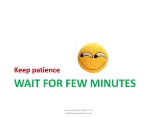 WAIT FOR FEW MINUTES
Keep patience
www.regmaeducation.com
info@regmasolution.com
 