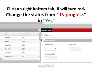 Click on right bottom tab, it will turn red.
Change the status from “ IN progress”
to “Yes”
www.regmaeducation.com
info@regmasolution.com
 