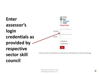 Enter
assessor’s
login
credentials as
provided by
respective
sector skill
council
www.regmaeducation.com
info@regmasolutio...