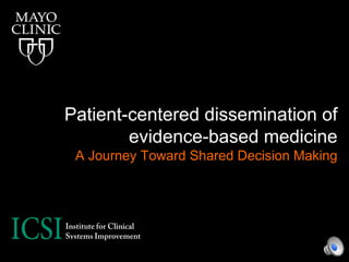 Patient-centered dissemination of
evidence-based medicine
A Journey Toward Shared Decision Making
 