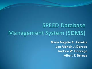 SPEED Database Management System (SDMS) Marie Angelie A. Alcoriza Jan Aldrich J. Dorado Andrew W. Gonzaga Albert T. Bernas 