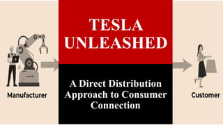 TESLA
UNLEASHED
A Direct Distribution
Approach to Consumer
Connection
 
