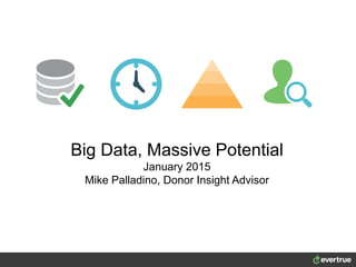 Big Data, Massive Potential
January 2015
Mike Palladino, Donor Insight Advisor
 