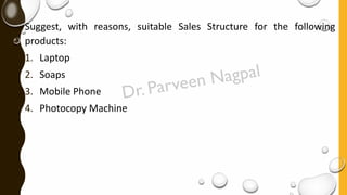 Suggest, with reasons, suitable Sales Structure for the following
products:
1. Laptop
2. Soaps
3. Mobile Phone
4. Photocopy Machine
 