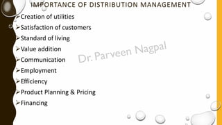 IMPORTANCE OF DISTRIBUTION MANAGEMENT
➢Creation of utilities
➢Satisfaction of customers
➢Standard of living
➢Value addition
➢Communication
➢Employment
➢Efficiency
➢Product Planning & Pricing
➢Financing
 