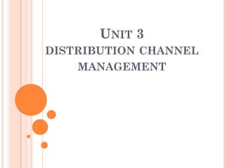 UNIT 3
DISTRIBUTION CHANNEL
MANAGEMENT
 
