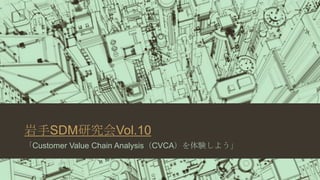 岩手SDM研究会Vol.10
「Customer Value Chain Analysis（CVCA）を体験しよう」

 