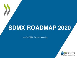 SDMX ROADMAP 2020
2016 SDMX Experts meeting
 