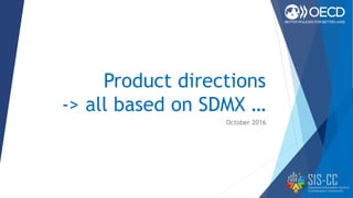 Product directions
-> all based on SDMX …
October 2016
 