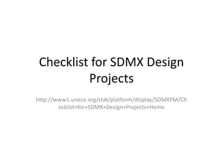 Checklist for SDMX Design
Projects
http://www1.unece.org/stat/platform/display/SDMXPM/Ch
ecklist+for+SDMX+Design+Projects+Home
 