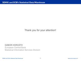 Rubric
www.ecb.europa.eu ©
Thank you for your attention!
GÁBOR HORVÁTH
European Central Bank
Statistical Information Services Division
SDMX and ECB’s Statistical Data Warehouse
SDMX and ECB’s Statistical Data Warehouse 31
 