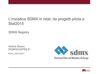 L’iniziativa SDMX in Istat: da progetti pilota a
Stat2015

SDMX Registry



Andrea Stanco
DIQR/DCIQ/PSS-D
Roma, 29/01/2013
 