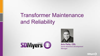 Transformer Maintenance
and Reliability
Aris Peña, CRL
Senior Business Development
Manager
 