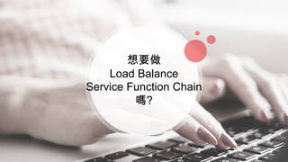 想要做
Load Balance
Service Function Chain
嗎?
 