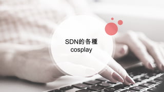 SDN的各種
cosplay
 