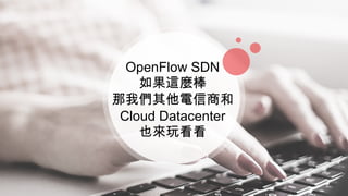 OpenFlow SDN
如果這麼棒
那我們其他電信商和
Cloud Datacenter
也來玩看看
 
