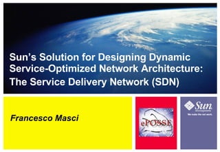 Francesco Masci Sun’s Solution for Designing Dynamic Service-Optimized Network Architecture: The Service Delivery Network (SDN)‏ 